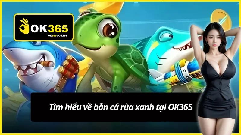 Trải nghiệm ngay bắn cá rùa xanh tại OK365