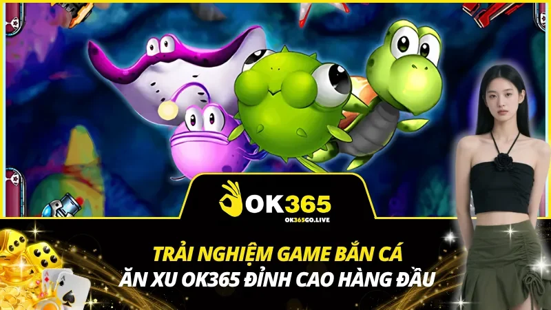 Game Bắn Cá Ăn Xu OK365