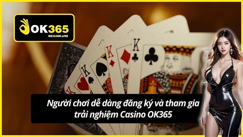 Người chơi dễ dàng đăng ký và tham gia trải nghiệm Casino OK365
