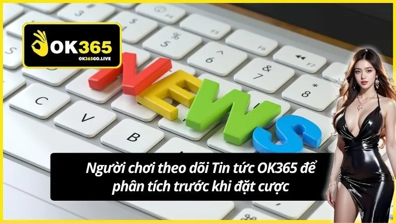 Người chơi theo dõi Tin tức OK365 để phân tích trước khi đặt cược