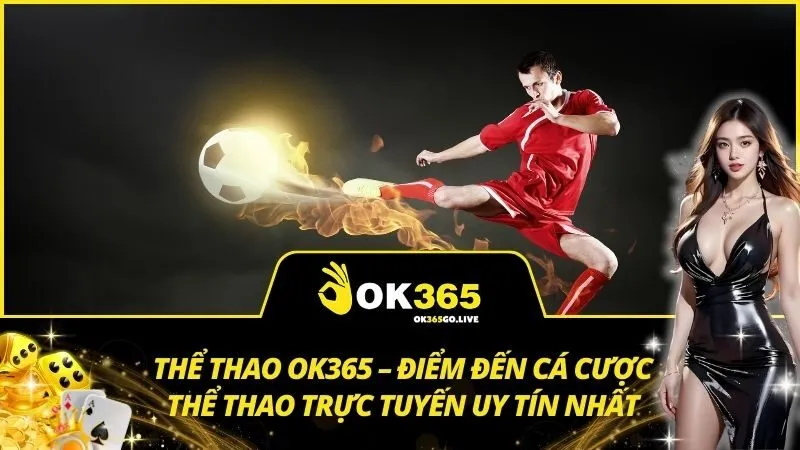 Thể thao OK365 – Điểm đến cá cược thể thao trực tuyến uy tín nhất