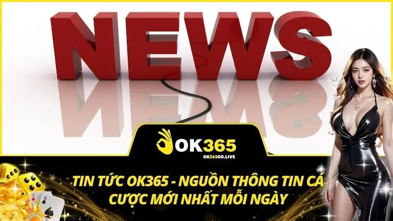 Tin tức OK365 - Nguồn thông tin cá cược mới nhất mỗi ngày