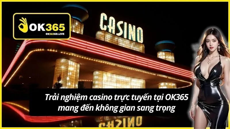 Trải nghiệm casino trực tuyến tại OK365 mang đến không gian sang trọng