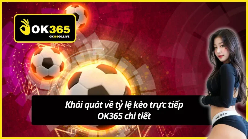 Những thông tin xoay quanh tỷ lệ kèo trực tiếp OK365